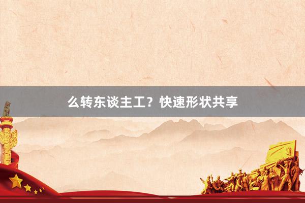么转东谈主工？快速形状共享